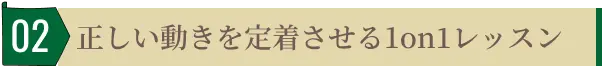 正しい動きを定着させる1on1レッスン