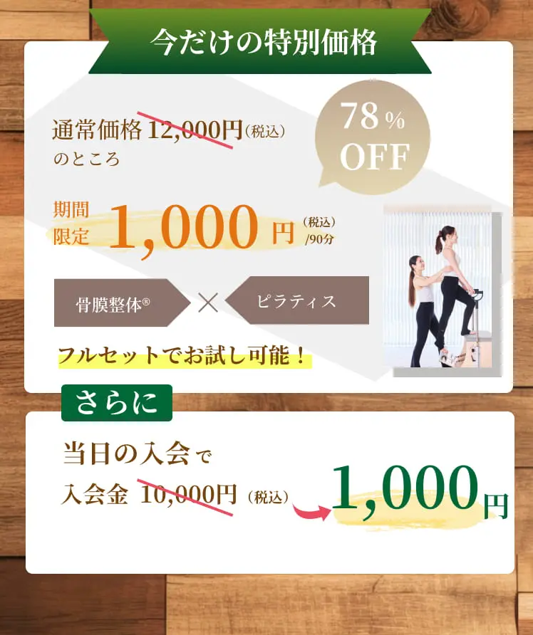 今だけの特別価格 78%OFF 通常価格12,000円（税込）のところ期間限定1,000円（税込）90分 骨膜整体 x ピラティス フルセットでお試し可能！さらに当日の入会で入会金0円