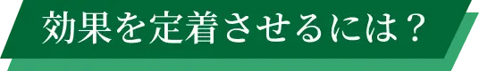 効果を定着させるには？