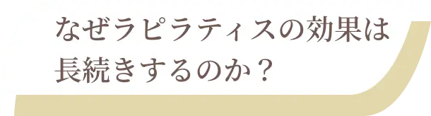 なぜラピラティスの効果は長続きするのか？