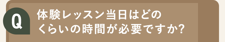 体験レッスン当日はどのくらいの時間が必要ですか?