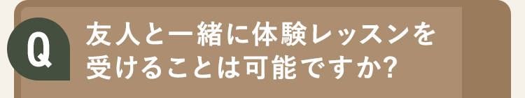 友人と一緒に体験レッスンを 受けることは可能ですか?