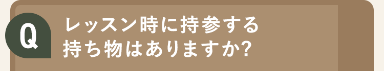 レッスン時に持参する持ち物はありますか?